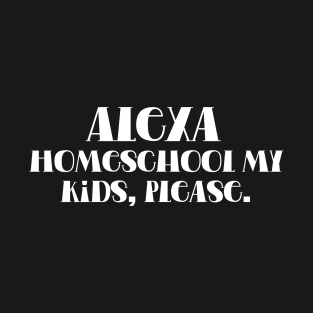 Alexa, Homeschool My Kids, please T-Shirt