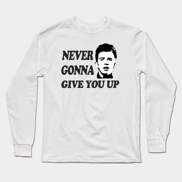Never Gonna Give You Up Rick Astley Long Sleeve T Shirt Teepublic