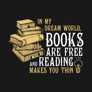 In My Dream World Books Are Free Reading Makes You Thin T-Shirt