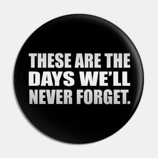 These are the days we’ll never forget Pin