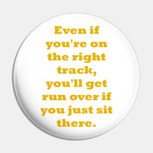 Even if you're on the right track, you'll get run over if you just sit there Pin