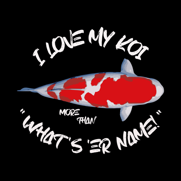 I Love My Koi More Than What's 'Er Name by www.SideKoi.com