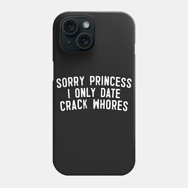 Sorry Princess I Only Date Crack Whores Phone Case by DankFutura