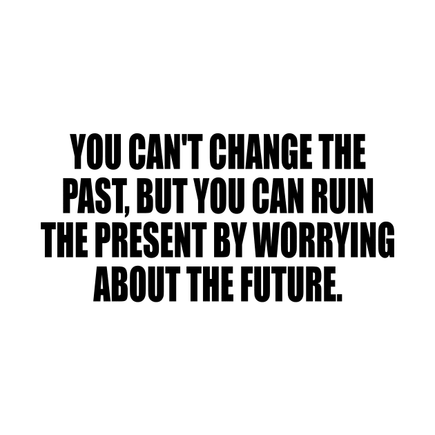 You can't change the past, but you can ruin the present by worrying about the future by It'sMyTime