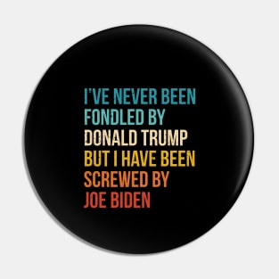 I’ve Never Been Fondled By Donald Trump But I HAVE BEEN Screwed By JOE Biden Pin