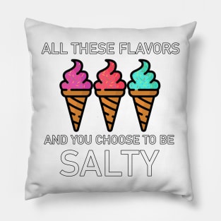 All these flavors and you choose to be salty Pillow