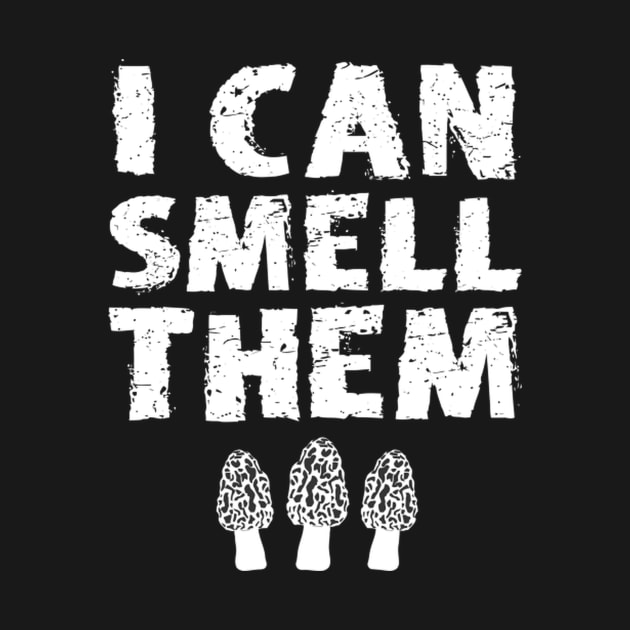 I Can Smell Them Morchella Morel Mushroom Hunter Quote by Weirdcore