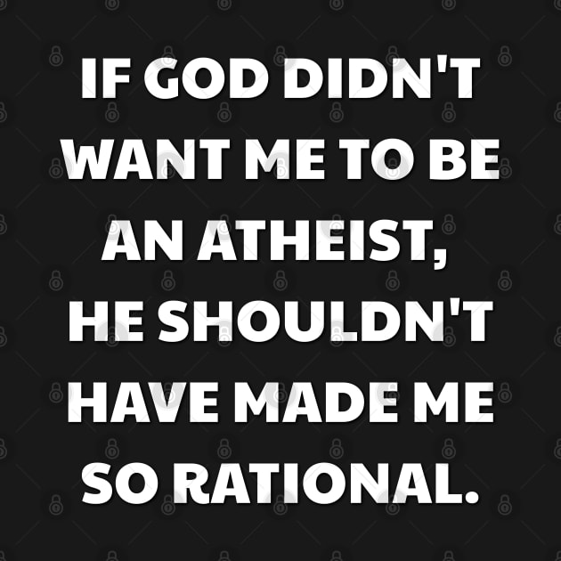 If God didn't want me to be an atheist, he shouldn't have made me so rational. by Muzehack