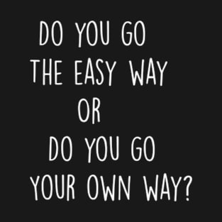 Do you go The easy way   Or  Do you go Your own way? T-Shirt