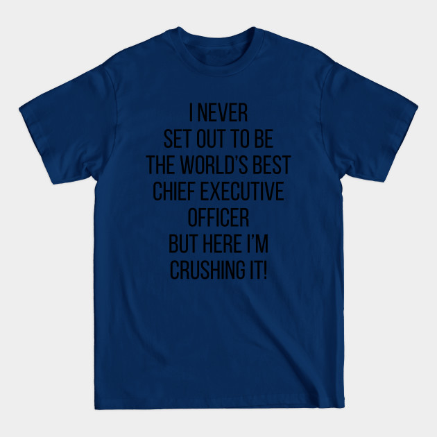 Discover I Never Set Out To Be The World's Best Chief Executive Officer But Here I'M Crushing It! - Ceo Gift - T-Shirt