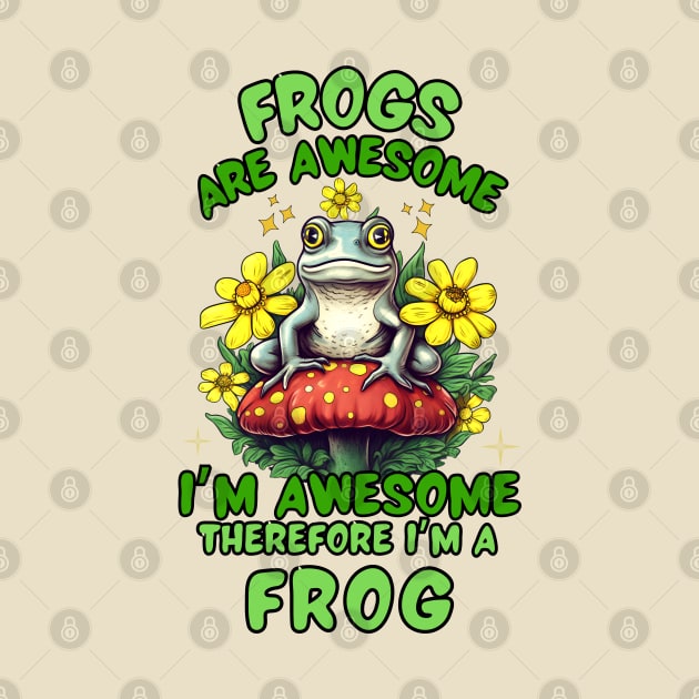 Frogs Are Awesome I'm Awesome Therefore I'm A Frog by Owlora Studios