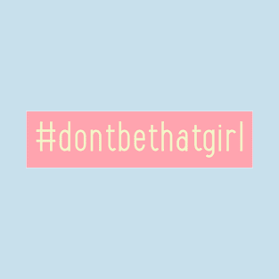 Don't be that girl T-Shirt