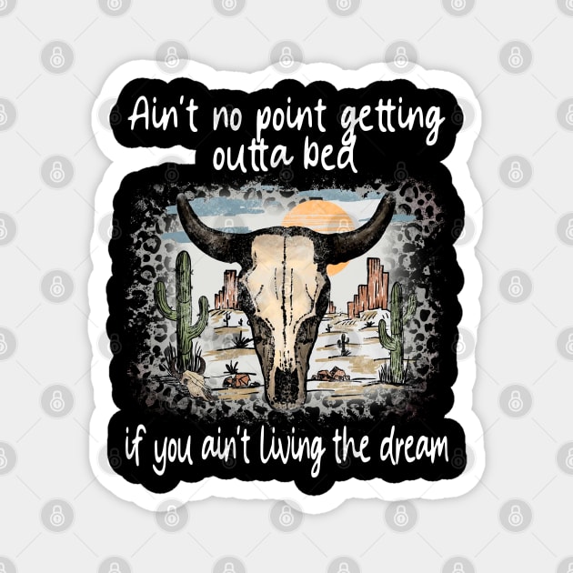 Ain't No Point Getting Outta Bed If You Ain't Living The Dream Love Deserts Bull Sand Magnet by Creative feather