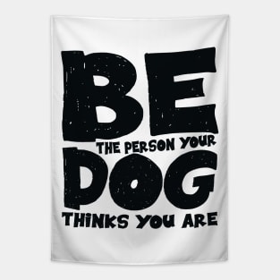 Be the person your dog thinks you are Tapestry