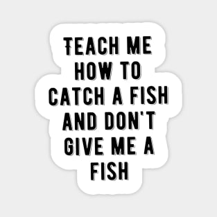 Teach me how to catch a fish and don't give me a fish Magnet