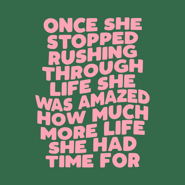 Once She Stopped Rushing Through Life She Was Amazed How Much More Life She Had Time For in green and pink by MotivatedType