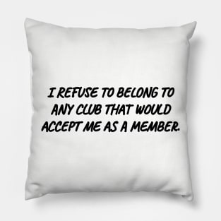 I refuse to belong to any club that would accept me as a member. Pillow