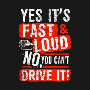 Yes It's Fast & Loud No You Can't Drive It! Car Quote T-Shirt