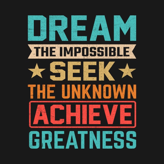 Dream the impossible seek the unknown achieve greatness by TheDesignDepot