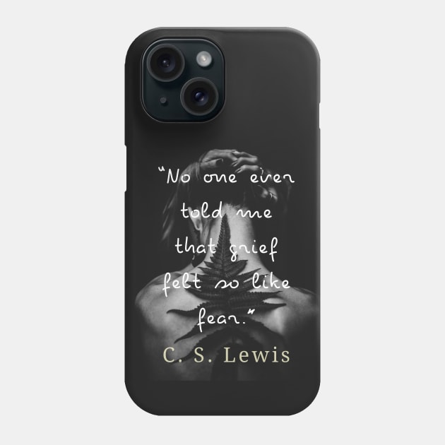 C. S. Lewis quote: No one ever told me that grief felt so like fear. Phone Case by artbleed