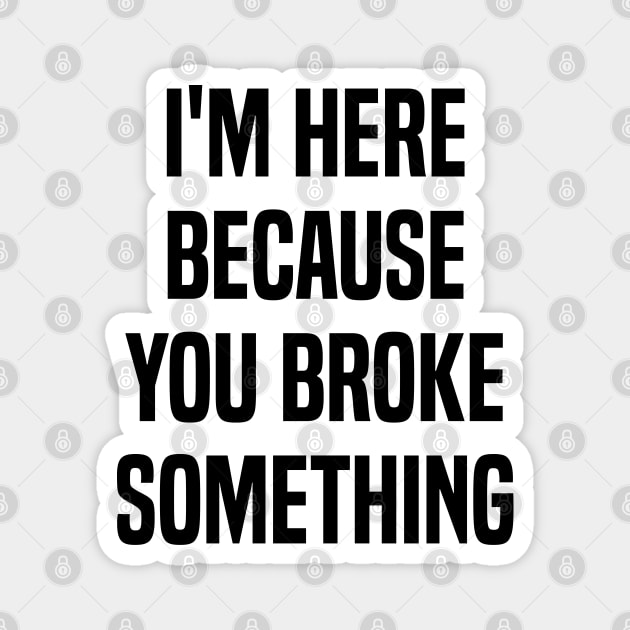 I'm Here Because You Broke Something Funny Quote Magnet by Benzii-shop 