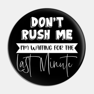 Don't Rush Me I'm Waiting For The Last Minute Funny Sarcasm Pin