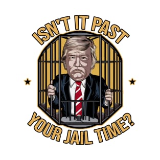 isn't it past your jail time ? trump T-Shirt