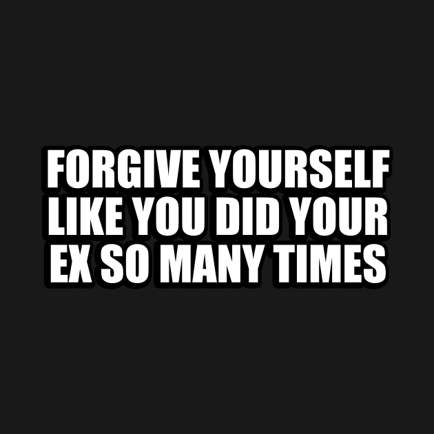 forgive yourself like you did your ex so many times by CRE4T1V1TY