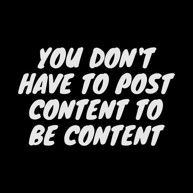 You don't have to post content to be content by mazdesigns