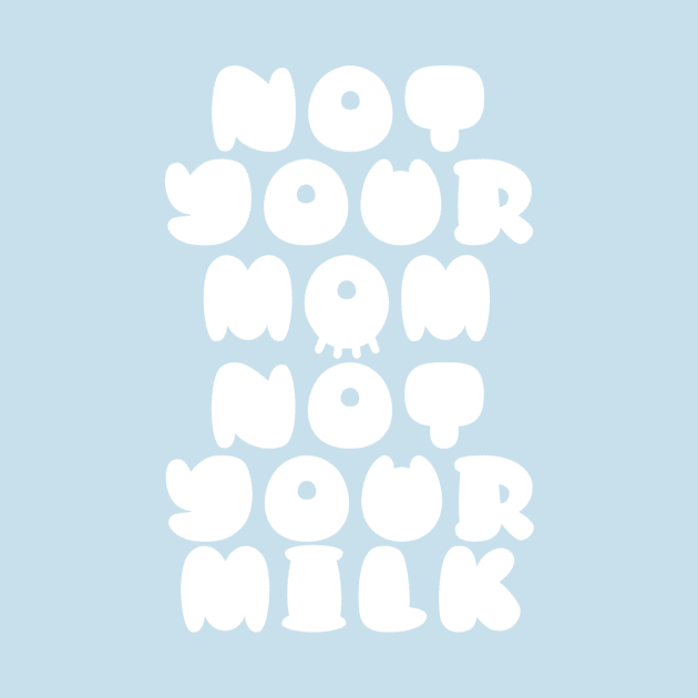 Not Your Mom Not Your Milk by My Geeky Tees - T-Shirt Designs