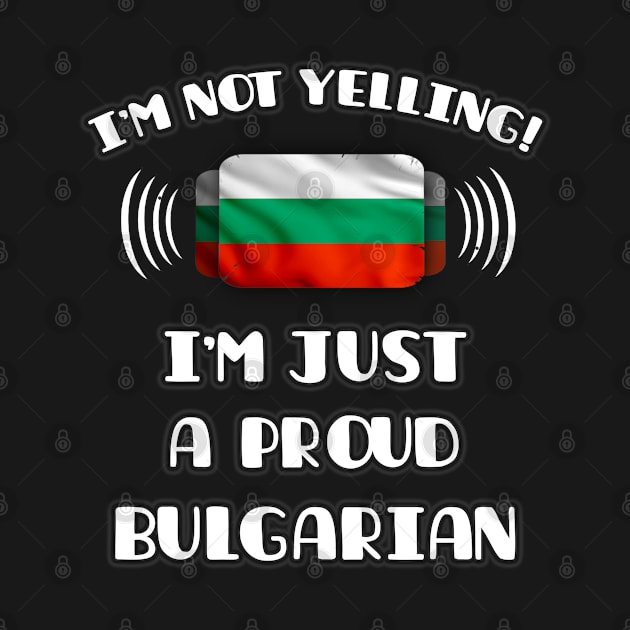 I'm Not Yelling I'm A Proud Bulgarian - Gift for Bulgarian With Roots From Bulgaria by Country Flags