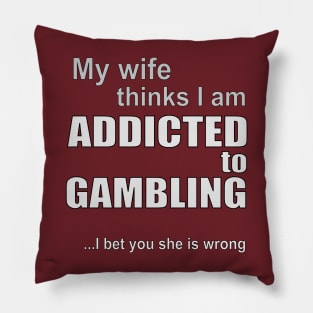 My wife thinks I am addicted to gambling Pillow