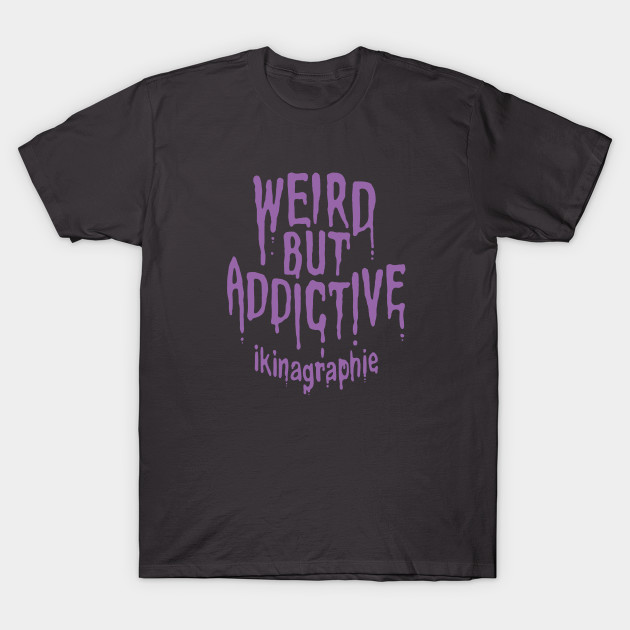 Discover WEIRD BUT ADDICTIVE - Pop Art - T-Shirt