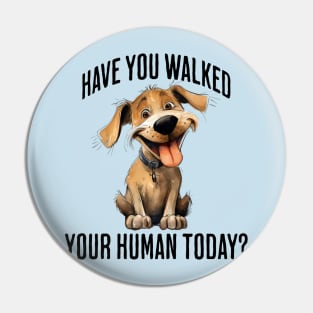 Have You Walked Your Human Today? cute funny dog design Pin