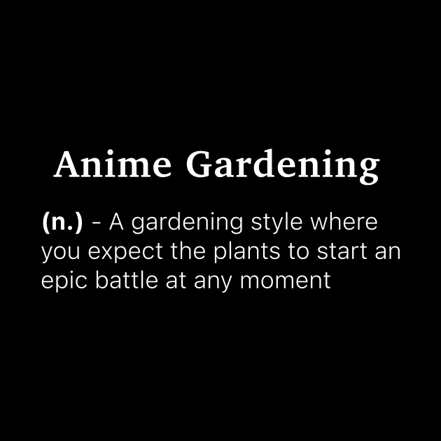 Definition of Anime Gardening (n.) - A gardening style where you expect the plants to start an epic battle at any moment by MinimalTogs