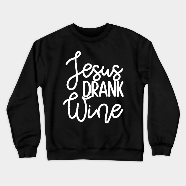 jesus drank wine sweatshirt