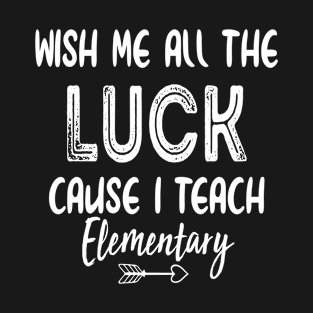 Wish Me All The Luck Cause I Teach Elementary T-Shirt