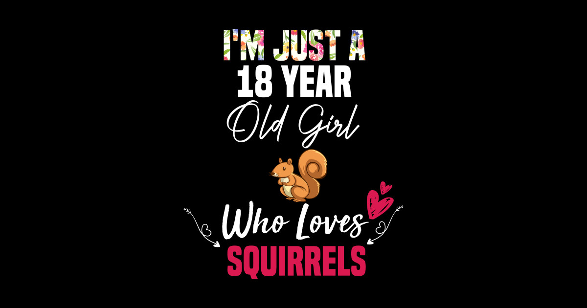 I M Just A 18 Year Old Girl Who Loves Squirrels Girl Love Squirrel T 18th Birthday Girl