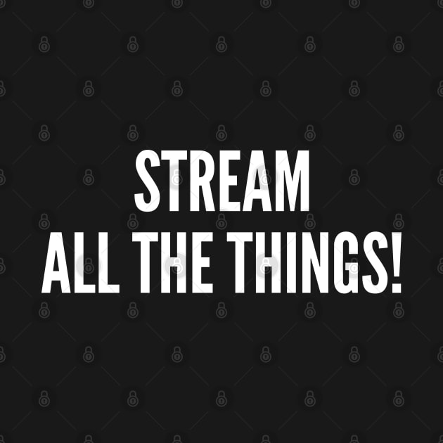 Stream All The Things! by sillyslogans