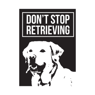 Don't Stop Retrieving - Labrador Retriever T-Shirt