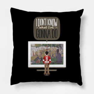 I don't know what I'm gonna do. Pillow