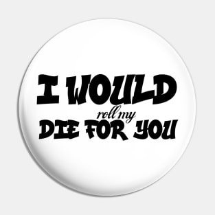 I would roll my die for you Pin