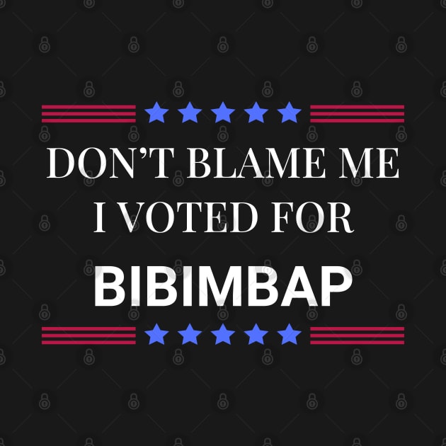 Don't Blame Me I Voted For Bibimbap by Woodpile