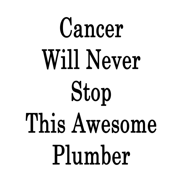 Cancer Will Never Stop This Awesome Plumber by supernova23