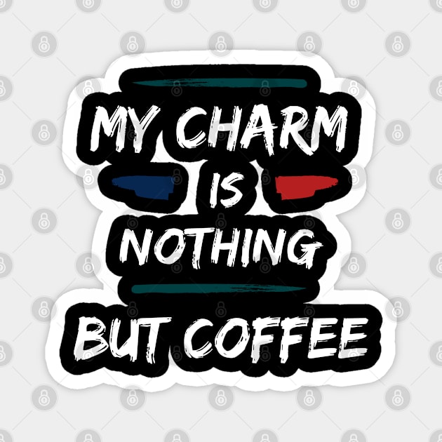 My Charm Is Nothing But Coffee Magnet by Dippity Dow Five