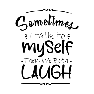 sometime I talk to myself then we both laugh T-Shirt