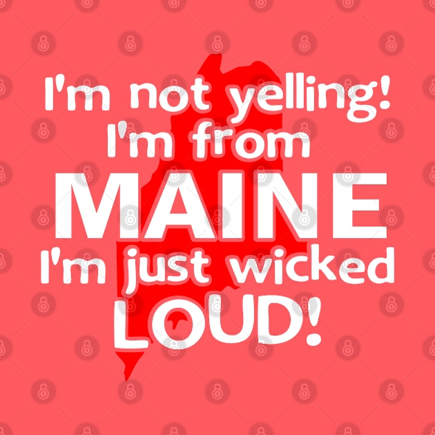 IM NOT YELLING IM FROM MAINE IM JUST WICKED LOUD by MarkBlakeDesigns