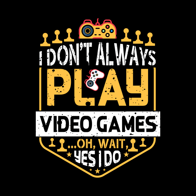 I Don't Always Play Video Games Oh Wait Yes I Do Funny Gamer Humor by JLE Designs