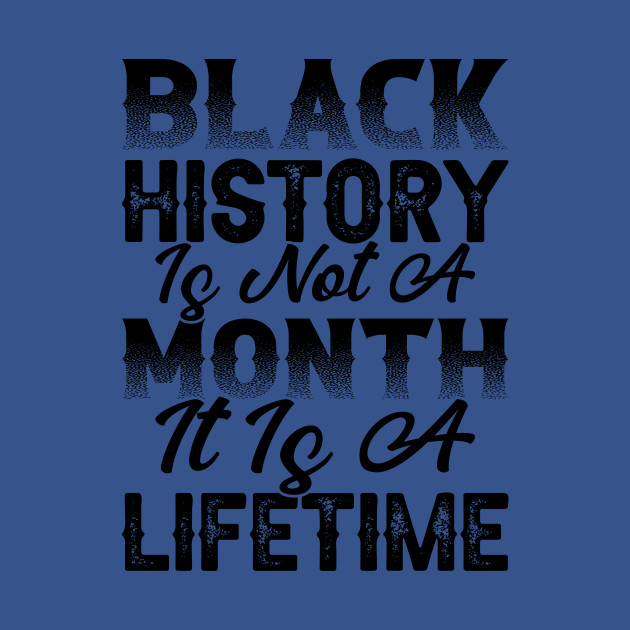 Disover Black history is not a month it is a lifetime, Black History, African American History, Black History Month - Black History - T-Shirt