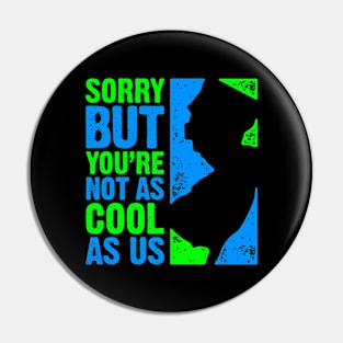 Sorry But You're Not as Cool as Us Pin